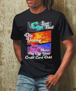 Official live Fast Die Young Never Pay Off Your Credit Card Debt Tee Shirt