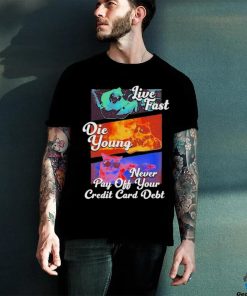 Official live Fast Die Young Never Pay Off Your Credit Card Debt Tee Shirt