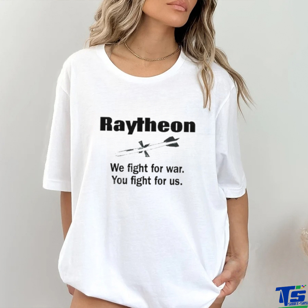Official low Interest Raytheon We Fight For War You Fight For Us shirt