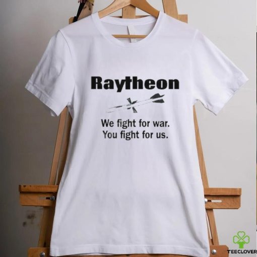 Official low Interest Raytheon We Fight For War You Fight For Us hoodie, sweater, longsleeve, shirt v-neck, t-shirt