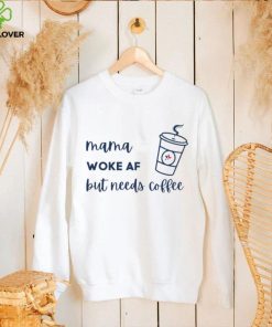 Official mama woke af but needs coffee shirt