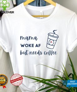 Official mama woke af but needs coffee shirt