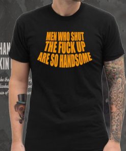 Official men Who Shut The Fuck Up Are So Handsome Shirt
