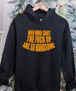 Official men Who Shut The Fuck Up Are So Handsome Shirt
