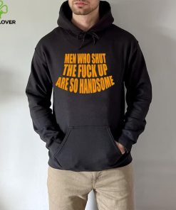 Official men Who Shut The Fuck Up Are So Handsome Shirt