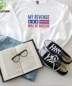 Official my Revenge Will Be Success Trump 2024 hoodie, sweater, longsleeve, shirt v-neck, t-shirt