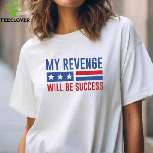 Official my Revenge Will Be Success Trump 2024 hoodie, sweater, longsleeve, shirt v-neck, t-shirt