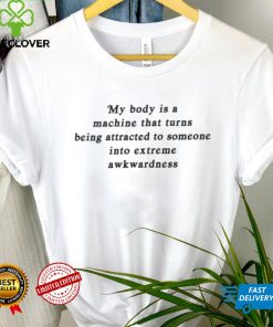 Official my body is a machine that turns being attracted to some into extreme awkwardness Shirt