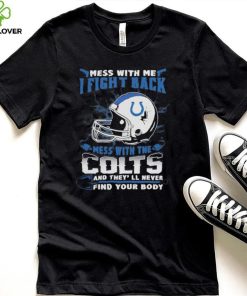 Official nFL Football Indianapolis Colts Mess With Me I Fight Back Mess With My Team And They’ll Never Find Your Body Shirt