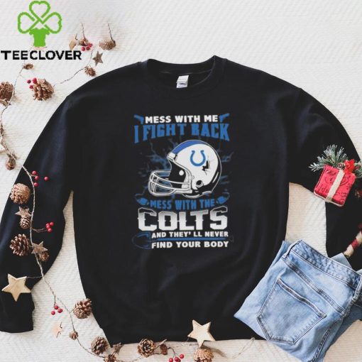 Official nFL Football Indianapolis Colts Mess With Me I Fight Back Mess With My Team And They’ll Never Find Your Body Shirt