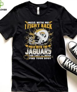 Official nFL Football Jacksonville Jaguars Mess With Me I Fight Back Mess With My Team And They’ll Never Find Your Body Shirt