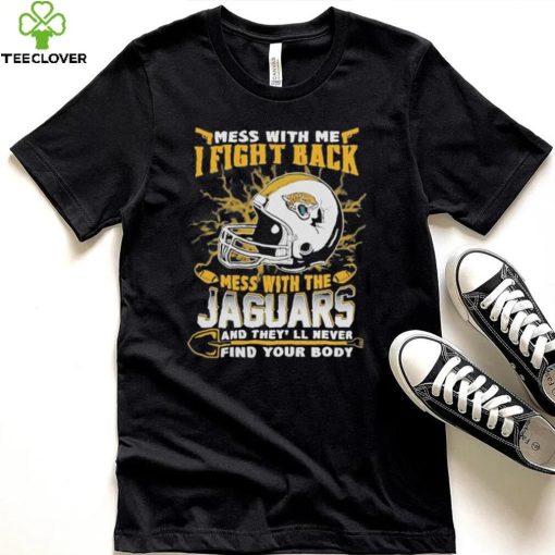 Official nFL Football Jacksonville Jaguars Mess With Me I Fight Back Mess With My Team And They’ll Never Find Your Body Shirt