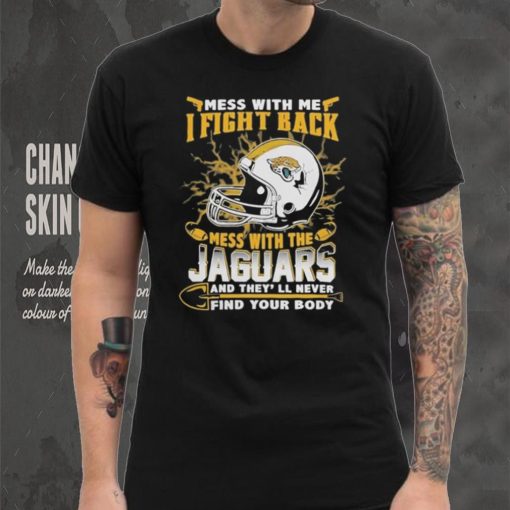 Official nFL Football Jacksonville Jaguars Mess With Me I Fight Back Mess With My Team And They’ll Never Find Your Body Shirt