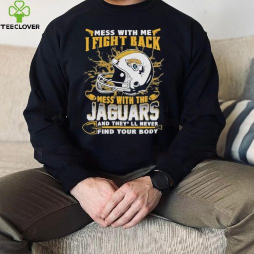 Official nFL Football Jacksonville Jaguars Mess With Me I Fight Back Mess With My Team And They’ll Never Find Your Body Shirt