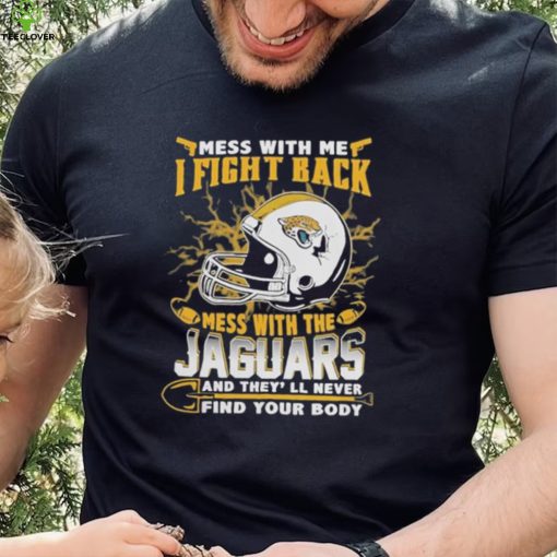 Official nFL Football Jacksonville Jaguars Mess With Me I Fight Back Mess With My Team And They’ll Never Find Your Body Shirt