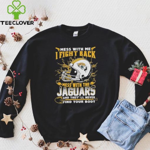 Official nFL Football Jacksonville Jaguars Mess With Me I Fight Back Mess With My Team And They’ll Never Find Your Body Shirt