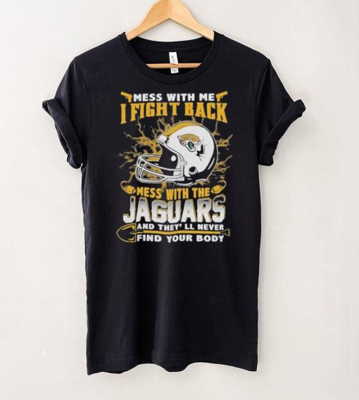 Official nFL Football Jacksonville Jaguars Mess With Me I Fight Back Mess With My Team And They’ll Never Find Your Body Shirt