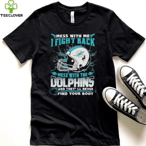 Official nFL Football Miami Dolphins Mess With Me I Fight Back Mess With My Team And They’ll Never Find Your Body Shirt