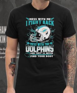 Official nFL Football Miami Dolphins Mess With Me I Fight Back Mess With My Team And They’ll Never Find Your Body Shirt