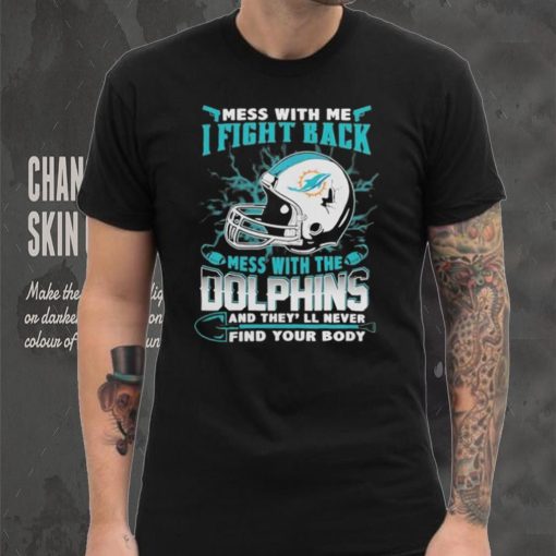 Official nFL Football Miami Dolphins Mess With Me I Fight Back Mess With My Team And They’ll Never Find Your Body Shirt