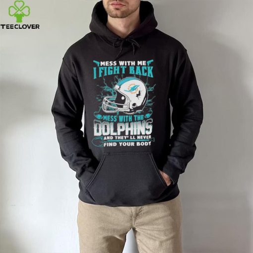 Official nFL Football Miami Dolphins Mess With Me I Fight Back Mess With My Team And They’ll Never Find Your Body Shirt