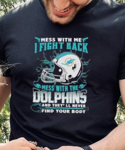 Official nFL Football Miami Dolphins Mess With Me I Fight Back Mess With My Team And They’ll Never Find Your Body Shirt