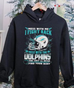 Official nFL Football Miami Dolphins Mess With Me I Fight Back Mess With My Team And They’ll Never Find Your Body Shirt