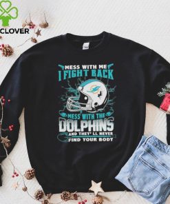 Official nFL Football Miami Dolphins Mess With Me I Fight Back Mess With My Team And They’ll Never Find Your Body Shirt