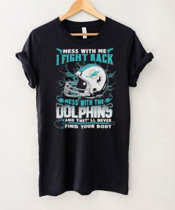 Official nFL Football Miami Dolphins Mess With Me I Fight Back Mess With My Team And They’ll Never Find Your Body Shirt