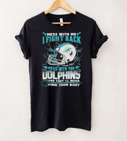 Official nFL Football Miami Dolphins Mess With Me I Fight Back Mess With My Team And They’ll Never Find Your Body Shirt