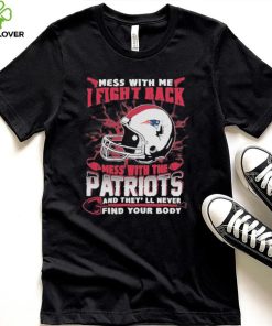 Official nFL Football New England Patriots Mess With Me I Fight Back Mess With My Team And They’ll Never Find Your Body Shirt