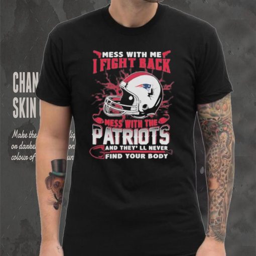 Official nFL Football New England Patriots Mess With Me I Fight Back Mess With My Team And They’ll Never Find Your Body Shirt