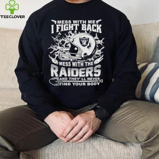 Official nFL Football Oakland Raiders Mess With Me I Fight Back Mess With My Team And They’ll Never Find Your Body Shirt