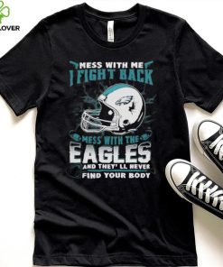 Official nFL Football Philadelphia Eagles Mess With Me I Fight Back Mess With My Team And They’ll Never Find Your Body Shirt