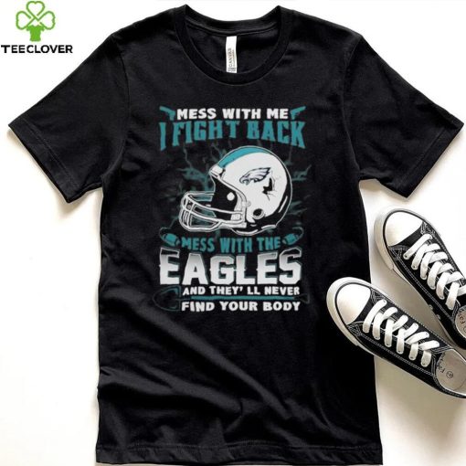 Official nFL Football Philadelphia Eagles Mess With Me I Fight Back Mess With My Team And They’ll Never Find Your Body Shirt