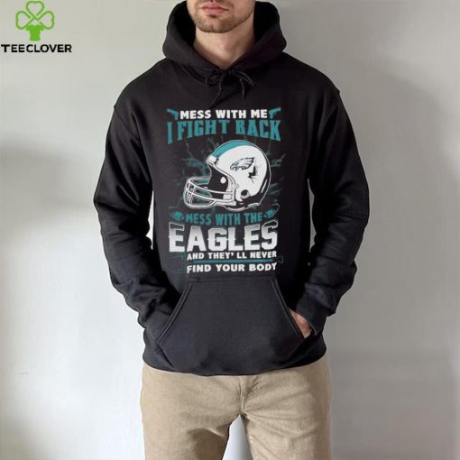 Official nFL Football Philadelphia Eagles Mess With Me I Fight Back Mess With My Team And They’ll Never Find Your Body Shirt