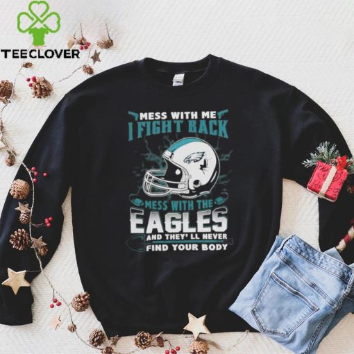 Official nFL Football Philadelphia Eagles Mess With Me I Fight Back Mess With My Team And They’ll Never Find Your Body Shirt