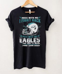 Official nFL Football Philadelphia Eagles Mess With Me I Fight Back Mess With My Team And They’ll Never Find Your Body Shirt