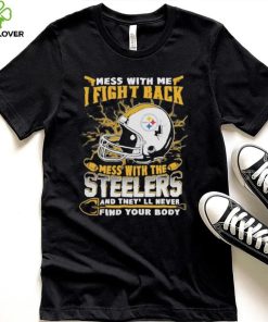 Official nFL Football Pittsburgh Steelers Mess With Me I Fight Back Mess With My Team And They’ll Never Find Your Body Shirt