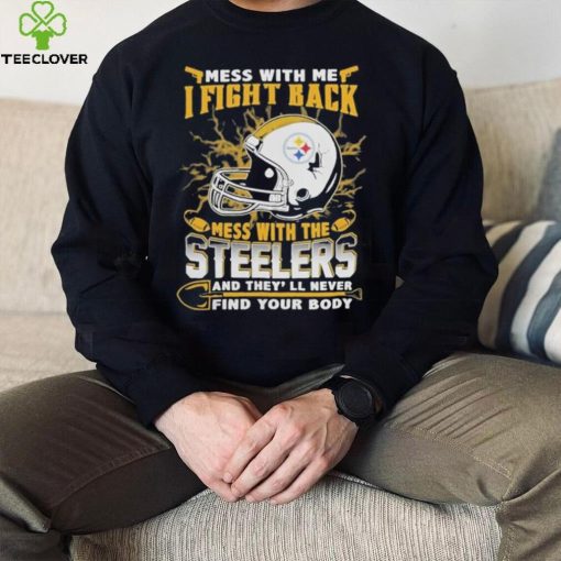 Official nFL Football Pittsburgh Steelers Mess With Me I Fight Back Mess With My Team And They’ll Never Find Your Body Shirt