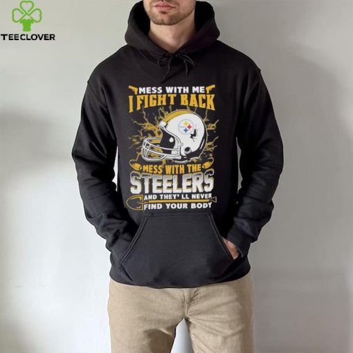 Official nFL Football Pittsburgh Steelers Mess With Me I Fight Back Mess With My Team And They’ll Never Find Your Body Shirt