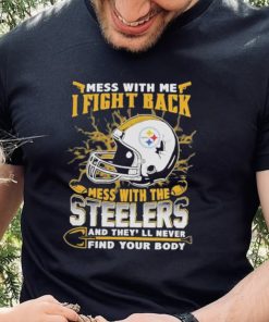 Official nFL Football Pittsburgh Steelers Mess With Me I Fight Back Mess With My Team And They’ll Never Find Your Body Shirt