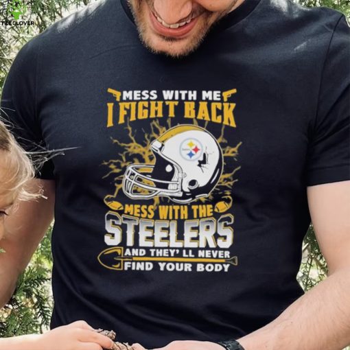 Official nFL Football Pittsburgh Steelers Mess With Me I Fight Back Mess With My Team And They’ll Never Find Your Body Shirt