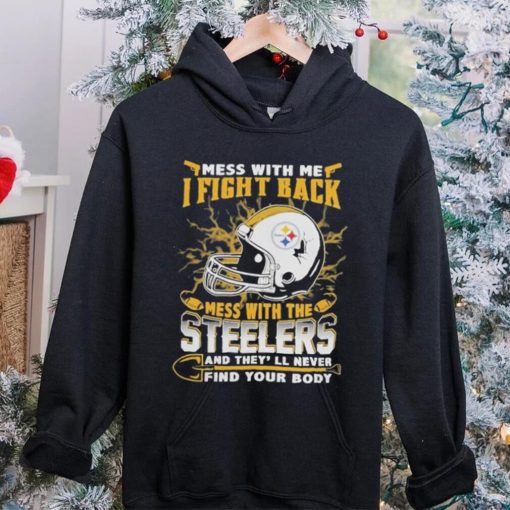 Official nFL Football Pittsburgh Steelers Mess With Me I Fight Back Mess With My Team And They’ll Never Find Your Body Shirt