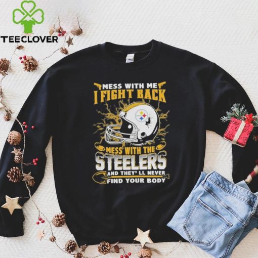 Official nFL Football Pittsburgh Steelers Mess With Me I Fight Back Mess With My Team And They’ll Never Find Your Body Shirt