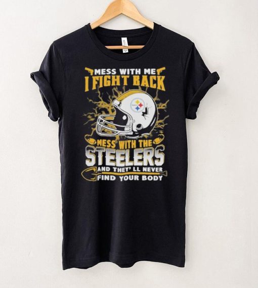 Official nFL Football Pittsburgh Steelers Mess With Me I Fight Back Mess With My Team And They’ll Never Find Your Body Shirt