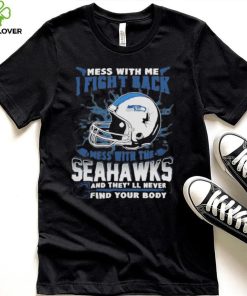 Official nFL Football Seattle Seahawks Mess With Me I Fight Back Mess With My Team And They’ll Never Find Your Body Shirt