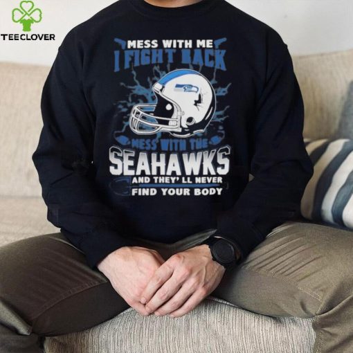 Official nFL Football Seattle Seahawks Mess With Me I Fight Back Mess With My Team And They’ll Never Find Your Body Shirt