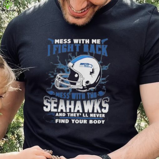 Official nFL Football Seattle Seahawks Mess With Me I Fight Back Mess With My Team And They’ll Never Find Your Body Shirt