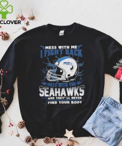 Official nFL Football Seattle Seahawks Mess With Me I Fight Back Mess With My Team And They’ll Never Find Your Body Shirt